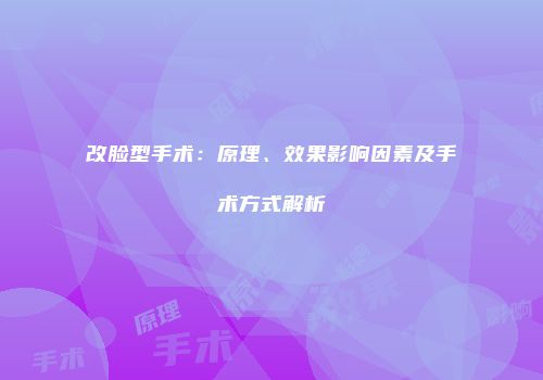 改脸型手术：原理、效果影响因素及手术方式解析
