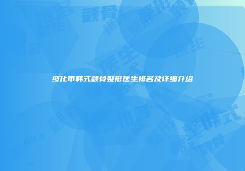 绥化市韩式颧骨整形医生排名及详细介绍