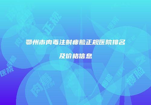 鄂州市肉毒注射瘦脸正规医院排名及价格信息