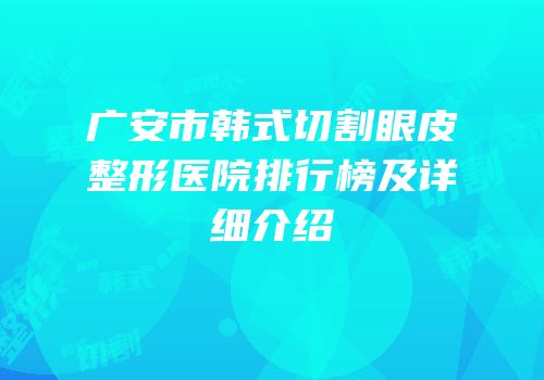 广安市韩式切割眼皮整形医院排行榜及详细介绍