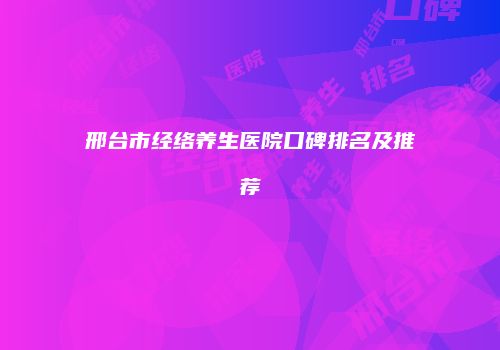 邢台市经络养生医院口碑排名及推荐