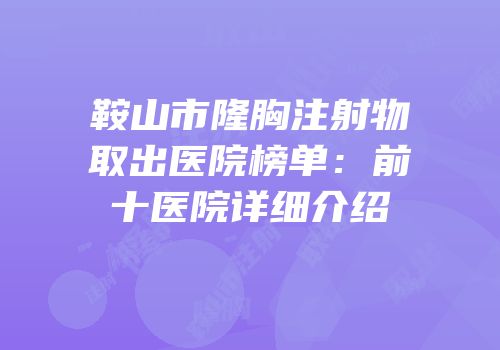 鞍山市隆胸注射物取出医院榜单：前十医院详细介绍
