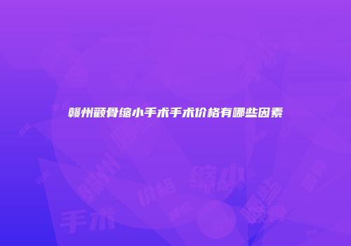 赣州颧骨缩小手术手术价格有哪些因素