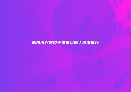 衡水市双眼皮手术排名前十医院推荐