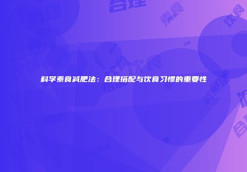 科学素食减肥法：合理搭配与饮食习惯的重要性
