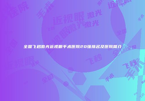 全国飞秒激光近视眼手术医院20强排名及医院简介