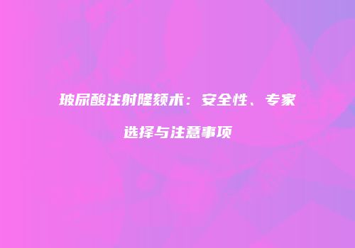 玻尿酸注射隆颏术：安全性、专家选择与注意事项