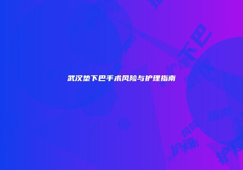 武汉垫下巴手术风险与护理指南