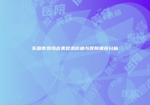 东营市热玛吉美容术价格与医院推荐分析