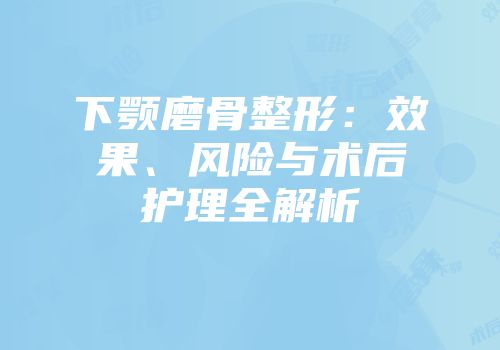 下颚磨骨整形：效果、风险与术后护理全解析