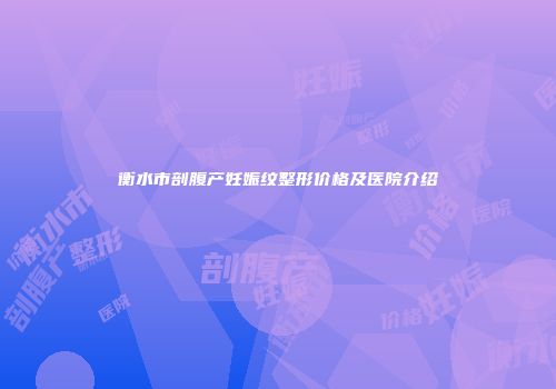 衡水市剖腹产妊娠纹整形价格及医院介绍