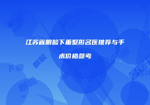 江苏省眼睑下垂整形名医推荐与手术价格参考
