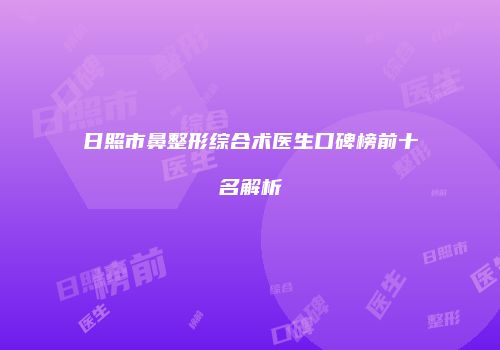 日照市鼻整形综合术医生口碑榜前十名解析