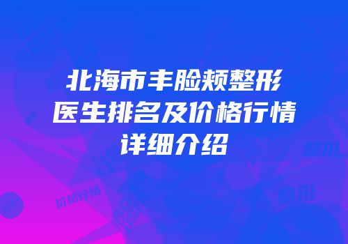 北海市丰脸颊整形医生排名及价格行情详细介绍