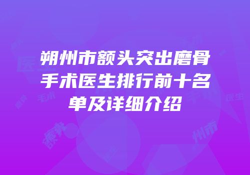 朔州市额头突出磨骨手术医生排行前十名单及详细介绍