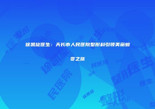 徐凯旋医生：天长市人民医院整形科引领美丽蜕变之旅
