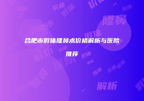 合肥市假体隆鼻术价格解析与医院推荐
