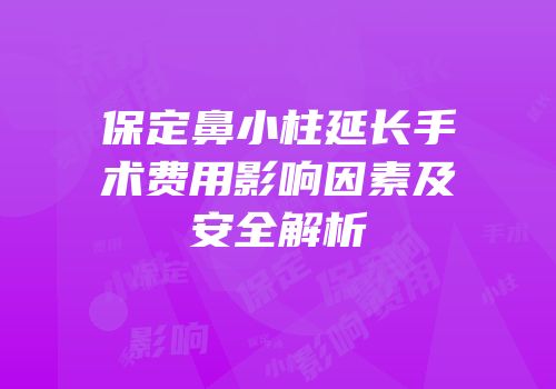 保定鼻小柱延长手术费用影响因素及安全解析