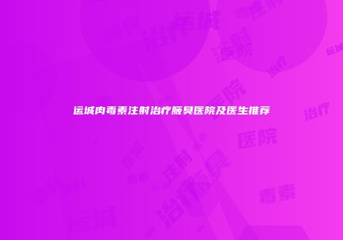 运城肉毒素注射治疗腋臭医院及医生推荐