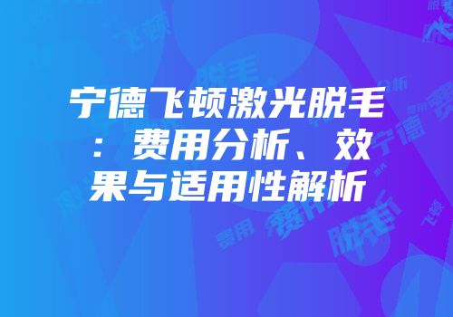 宁德飞顿激光脱毛：费用分析、效果与适用性解析