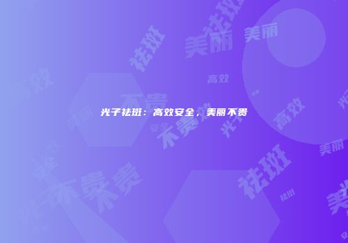光子祛斑：高效安全，美丽不贵