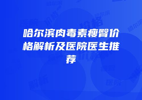 哈尔滨肉毒素瘦臀价格解析及医院医生推荐