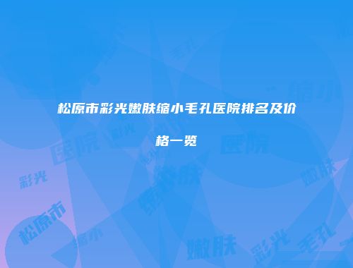 松原市彩光嫩肤缩小毛孔医院排名及价格一览