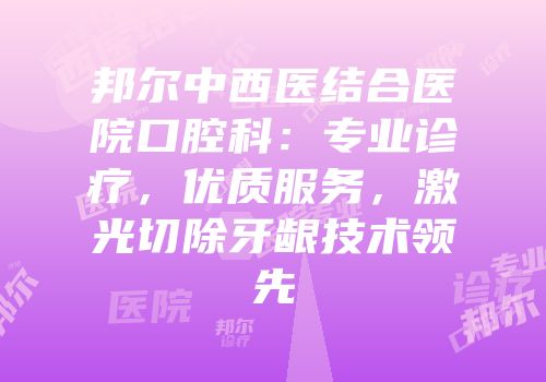 邦尔中西医结合医院口腔科：专业诊疗，优质服务，激光切除牙龈技术领先