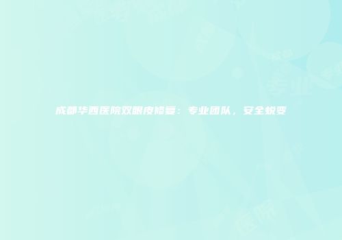 成都华西医院双眼皮修复：专业团队，安全蜕变