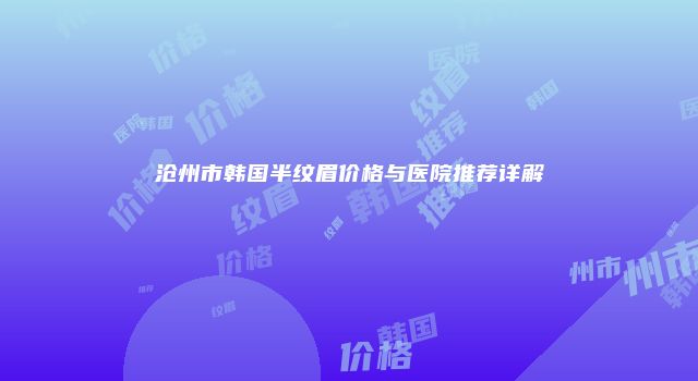 沧州市韩国半纹眉价格与医院推荐详解