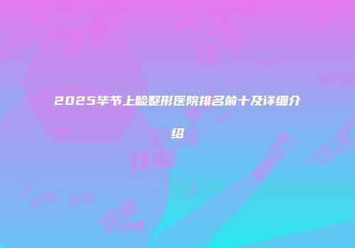 2025毕节上睑整形医院排名前十及详细介绍