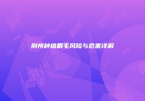 荆州种植眉毛风险与危害详解