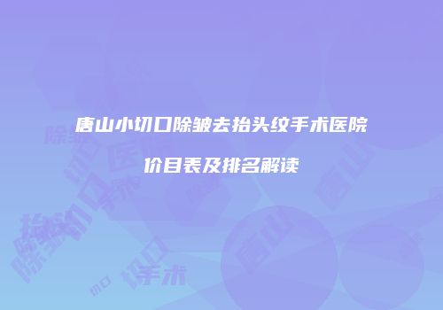 唐山小切口除皱去抬头纹手术医院价目表及排名解读