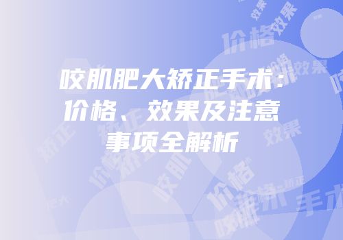 咬肌肥大矫正手术：价格、效果及注意事项全解析