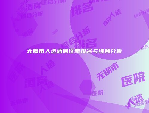 无锡市人造酒窝医院排名与综合分析