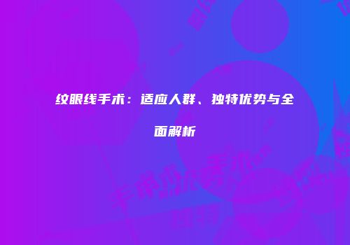 纹眼线手术：适应人群、独特优势与全面解析