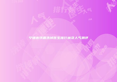 宁德市绣眉洗掉医生排行榜及人气测评