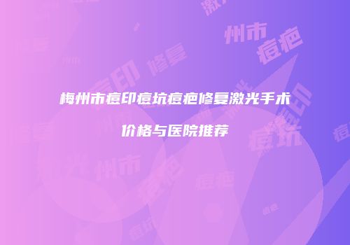 梅州市痘印痘坑痘疤修复激光手术价格与医院推荐