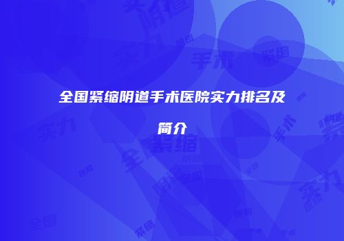 全国紧缩阴道手术医院实力排名及简介