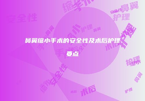 鼻翼缩小手术的安全性及术后护理要点