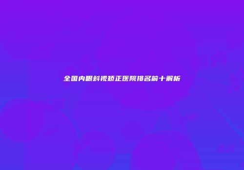 全国内眼斜视矫正医院排名前十解析