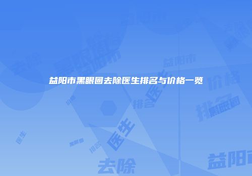 益阳市黑眼圈去除医生排名与价格一览