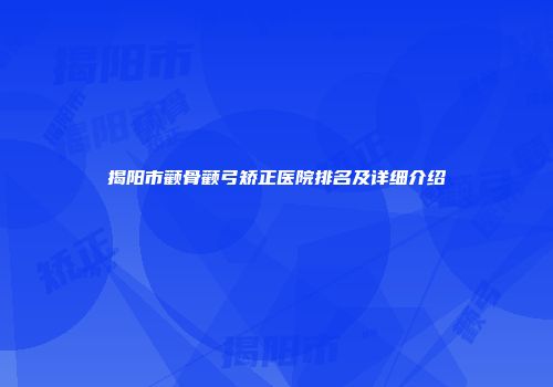 揭阳市颧骨颧弓矫正医院排名及详细介绍