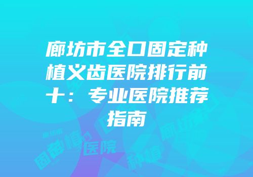 廊坊市全口固定种植义齿医院排行前十：专业医院推荐指南