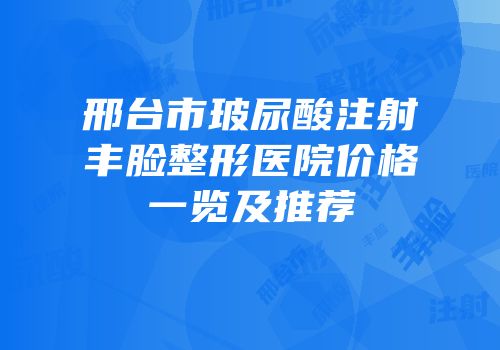 邢台市玻尿酸注射丰脸整形医院价格一览及推荐