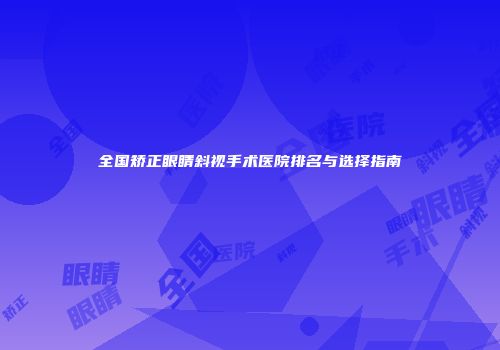 全国矫正眼睛斜视手术医院排名与选择指南