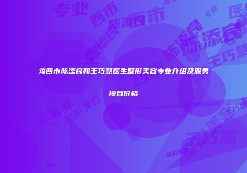 鸡西市陈添良和王巧慧医生整形美容专业介绍及服务项目价格