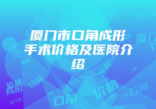 厦门市口角成形手术价格及医院介绍