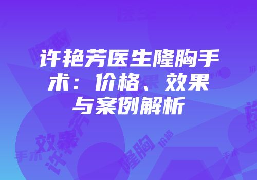 许艳芳医生隆胸手术：价格、效果与案例解析
