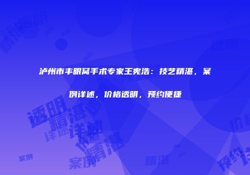泸州市丰眼窝手术专家王宪浩：技艺精湛，案例详述，价格透明，预约便捷
